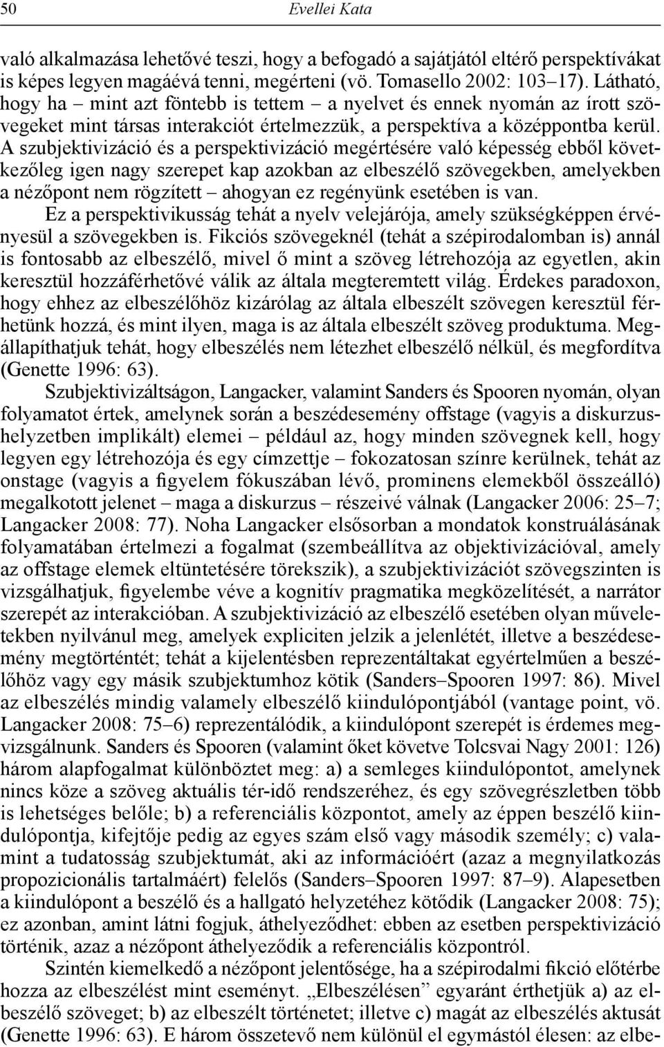 A szubjektivizáció és a perspektivizáció megértésére való képesség ebből következőleg igen nagy szerepet kap azokban az elbeszélő szövegekben, amelyekben a nézőpont nem rögzített ahogyan ez regényünk