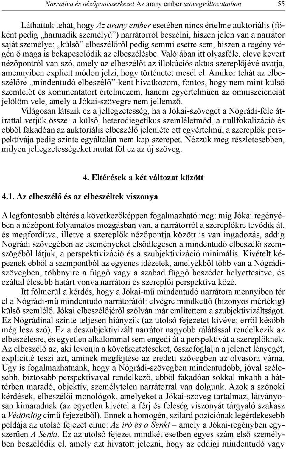 Valójában itt olyasféle, eleve kevert nézőpontról van szó, amely az elbeszélőt az illokúciós aktus szereplőjévé avatja, amennyiben explicit módon jelzi, hogy történetet mesél el.