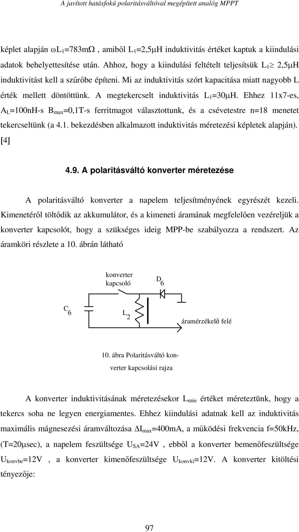 A megtekercselt induktivitás L 1 =30μH. Ehhez 11x7-es, A L =100nH-s B max =0,1-s ferritmagot választottunk, és a csévetestre n=18 menetet tekercseltünk (a 4.1. bekezdésben alkalmazott induktivitás méretezési képletek alapján).