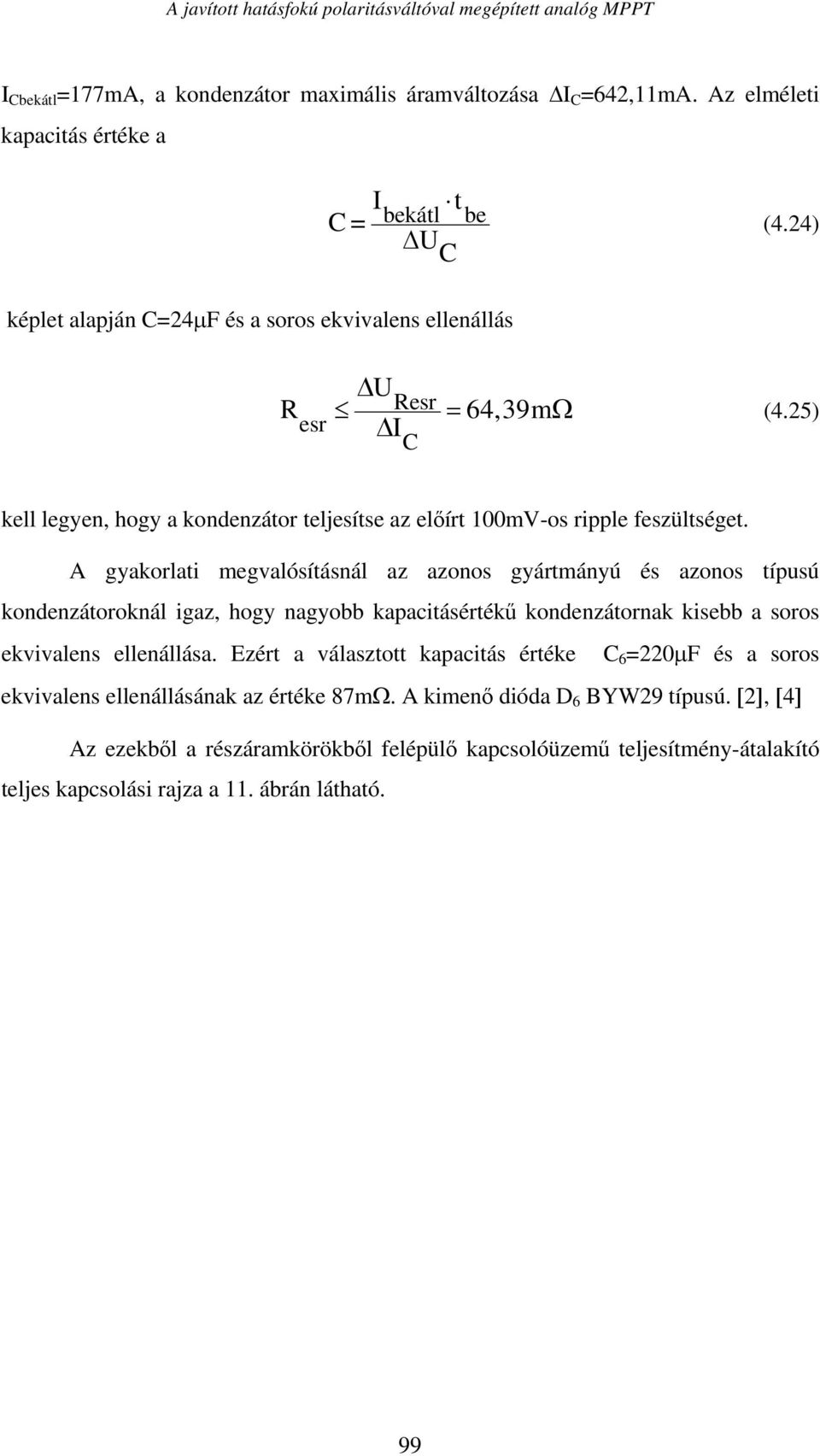 A gyakorlati megvalósításnál az azonos gyártmányú és azonos típusú kondenzátoroknál igaz, hogy nagyobb kapacitásértékű kondenzátornak kisebb a soros ekvivalens ellenállása.