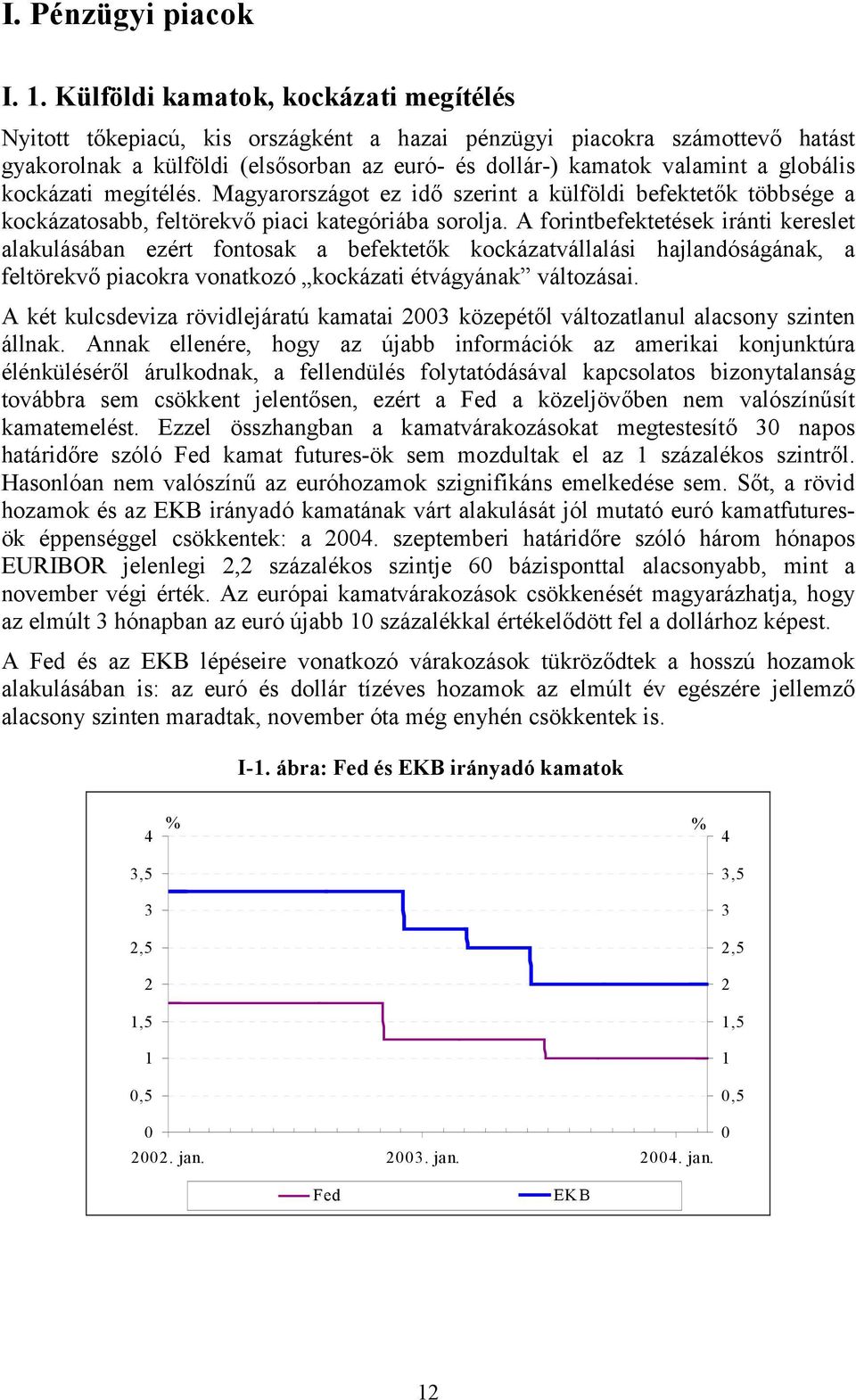 kockázati megítélés. Magyarországot ez idő szerint a külföldi befektetők többsége a kockázatosabb, feltörekvő piaci kategóriába sorolja.