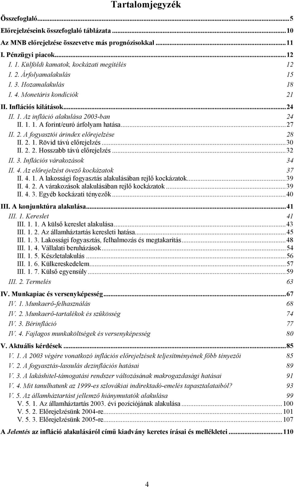 ..27 II. 2. A fogyasztói árindex előrejelzése 28 II. 2. 1. Rövid távú előrejelzés...30 II. 2. 2. Hosszabb távú előrejelzés...32 II. 3. Inflációs várakozások 34 II. 4.