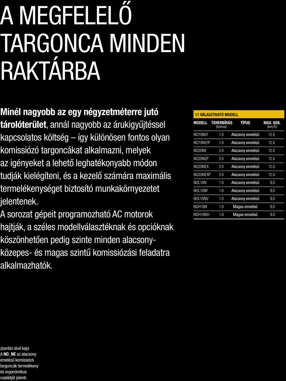 A sorozat gépeit programozható AC motorok hajtják, a széles modellválasztéknak és opcióknak köszönhetően pedig szinte minden alacsonyközepes- és magas szintű komissiózási feladatra alkalmazhatók.