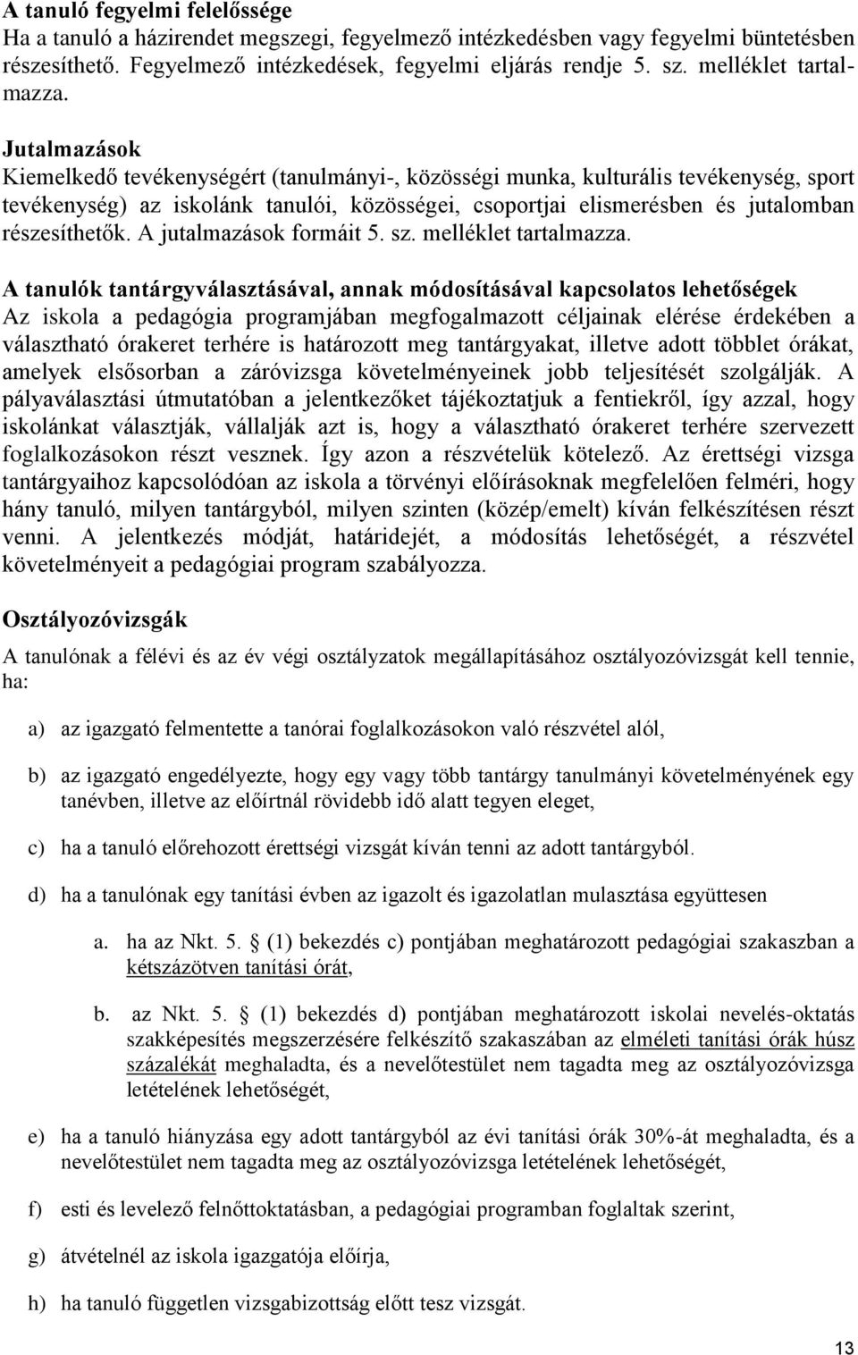 Jutalmazások Kiemelkedő tevékenységért (tanulmányi-, közösségi munka, kulturális tevékenység, sport tevékenység) az iskolánk tanulói, közösségei, csoportjai elismerésben és jutalomban részesíthetők.