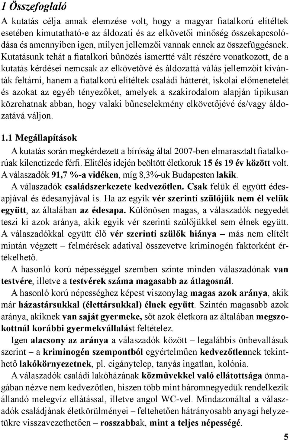 Kutatásunk tehát a fiatalkori bűnözés ismertté vált részére vonatkozott, de a kutatás kérdései nemcsak az elkövetővé és áldozattá válás jellemzőit kívánták feltárni, hanem a fiatalkorú elítéltek