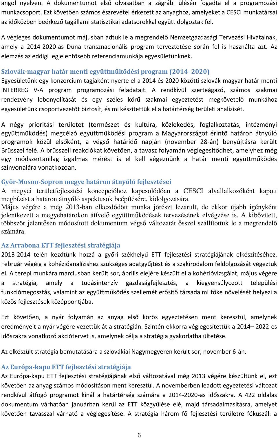 A végleges dokumentumot májusban adtuk le a megrendelő Nemzetgazdasági Tervezési Hivatalnak, amely a 214-22-as Duna transznacionális program terveztetése során fel is használta azt.