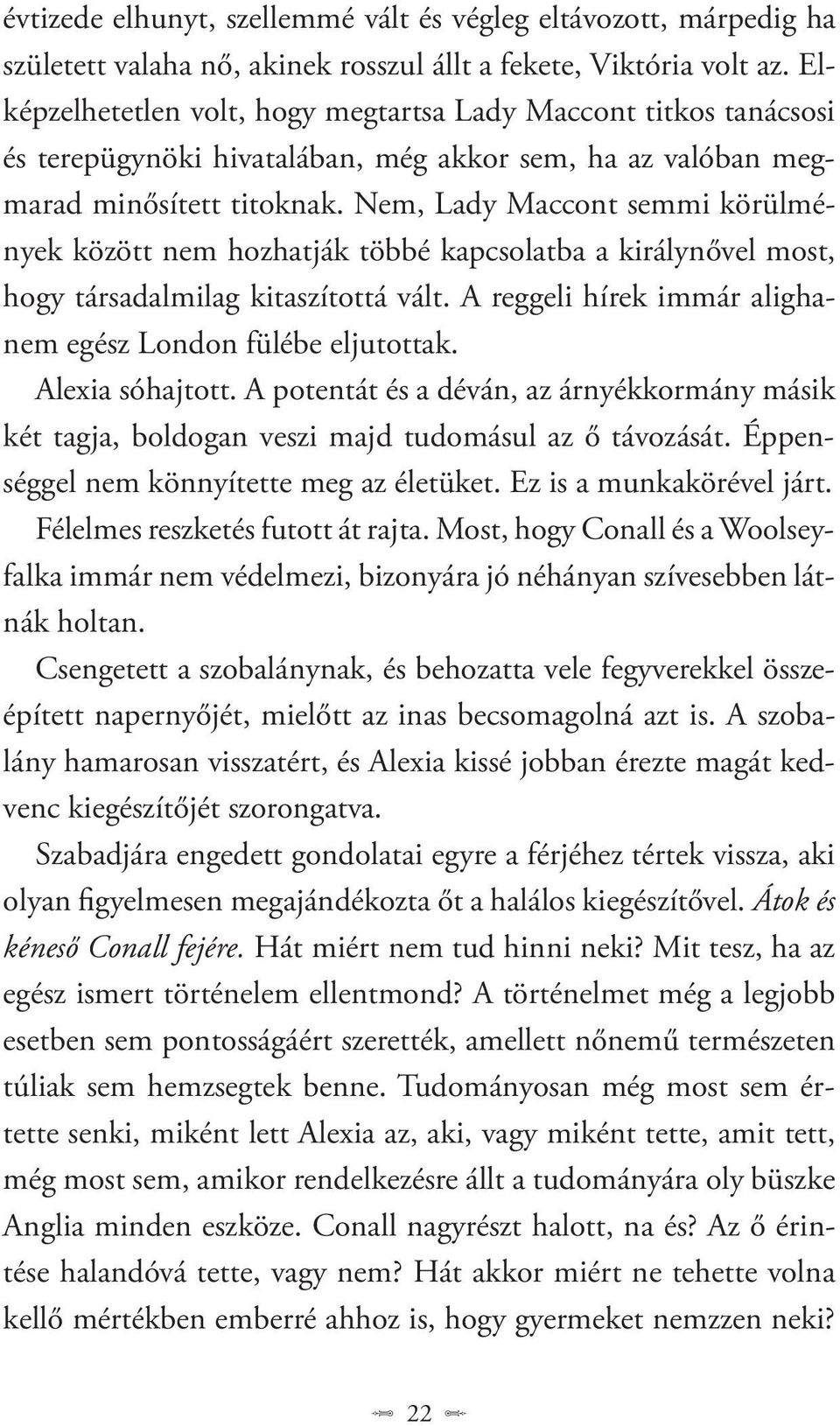 Nem, Lady Maccont semmi körülmények között nem hozhatják többé kapcsolatba a királynővel most, hogy társadalmilag kitaszítottá vált. A reggeli hírek immár alighanem egész London fülébe eljutottak.