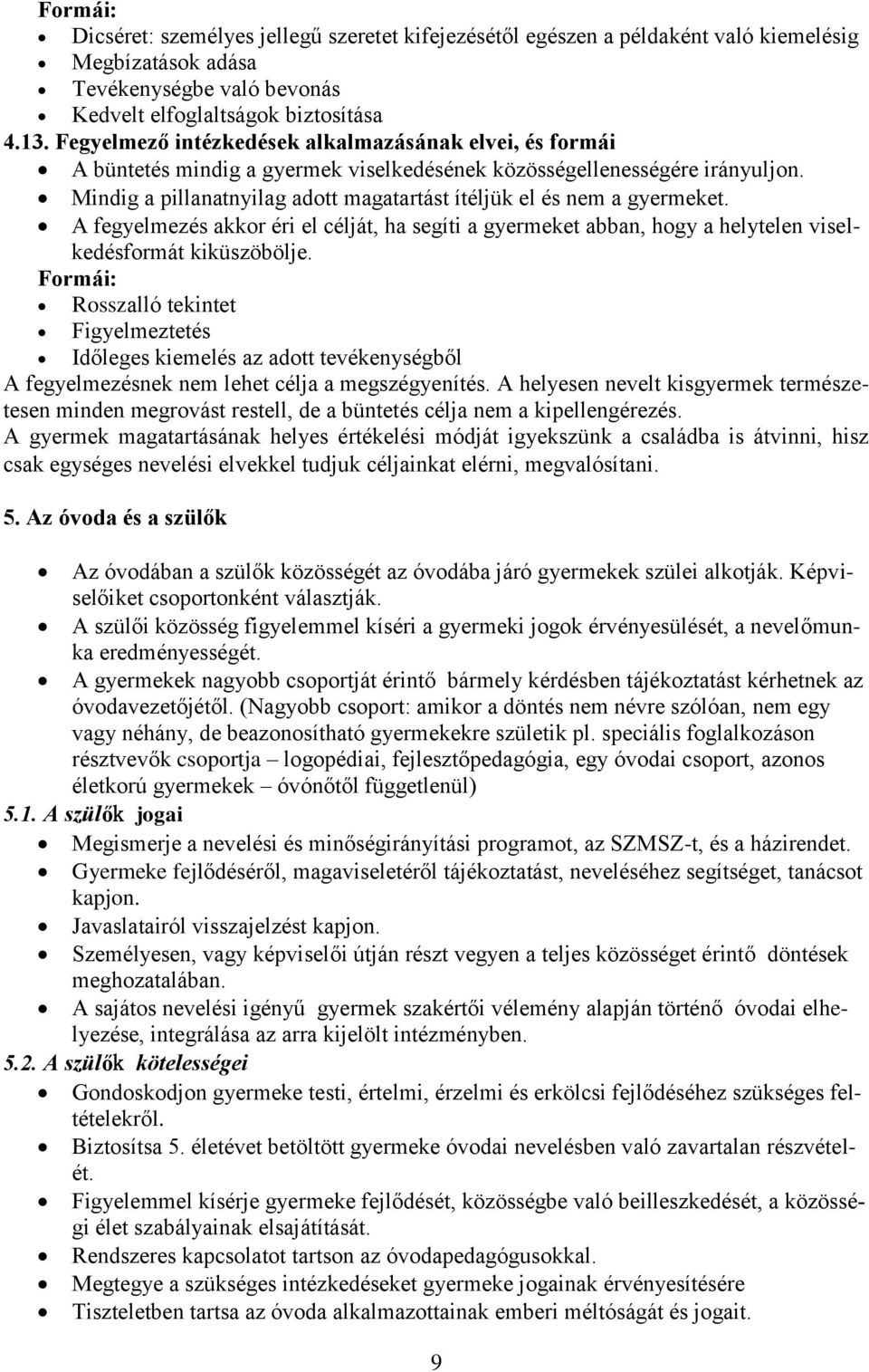 Mindig a pillanatnyilag adott magatartást ítéljük el és nem a gyermeket. A fegyelmezés akkor éri el célját, ha segíti a gyermeket abban, hogy a helytelen viselkedésformát kiküszöbölje.