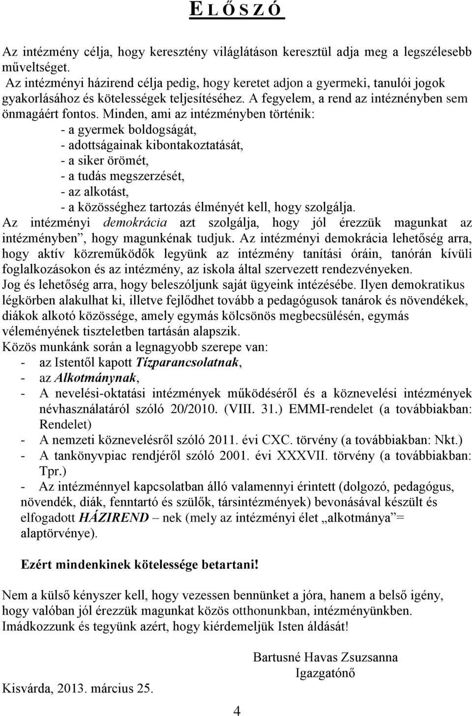 Minden, ami az intézményben történik: - a gyermek boldogságát, - adottságainak kibontakoztatását, - a siker örömét, - a tudás megszerzését, - az alkotást, - a közösséghez tartozás élményét kell, hogy