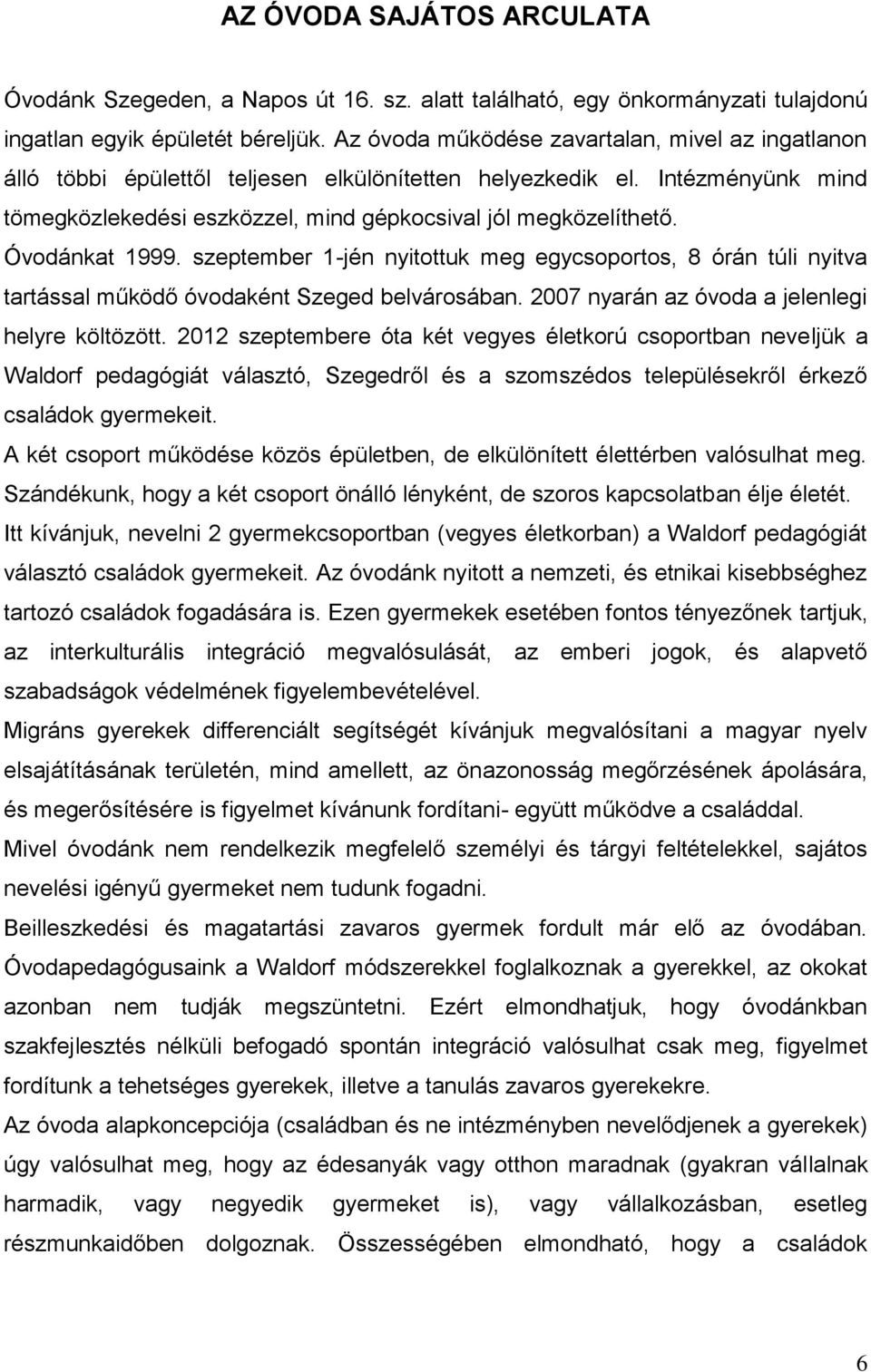 Óvodánkat 1999. szeptember 1-jén nyitottuk meg egycsoportos, 8 órán túli nyitva tartással működő óvodaként Szeged belvárosában. 2007 nyarán az óvoda a jelenlegi helyre költözött.