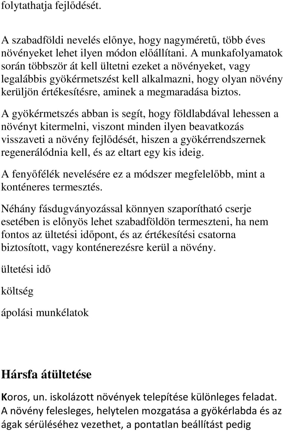 A gyökérmetszés abban is segít, hogy földlabdával lehessen a növényt kitermelni, viszont minden ilyen beavatkozás visszaveti a növény fejlődését, hiszen a gyökérrendszernek regenerálódnia kell, és az