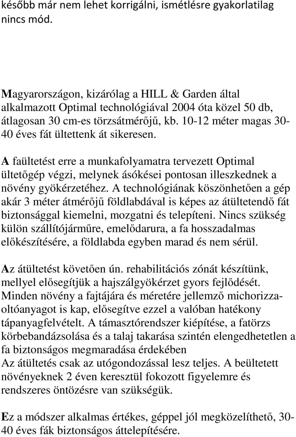 A faültetést erre a munkafolyamatra tervezett Optimal ültetőgép végzi, melynek ásókései pontosan illeszkednek a növény gyökérzetéhez.