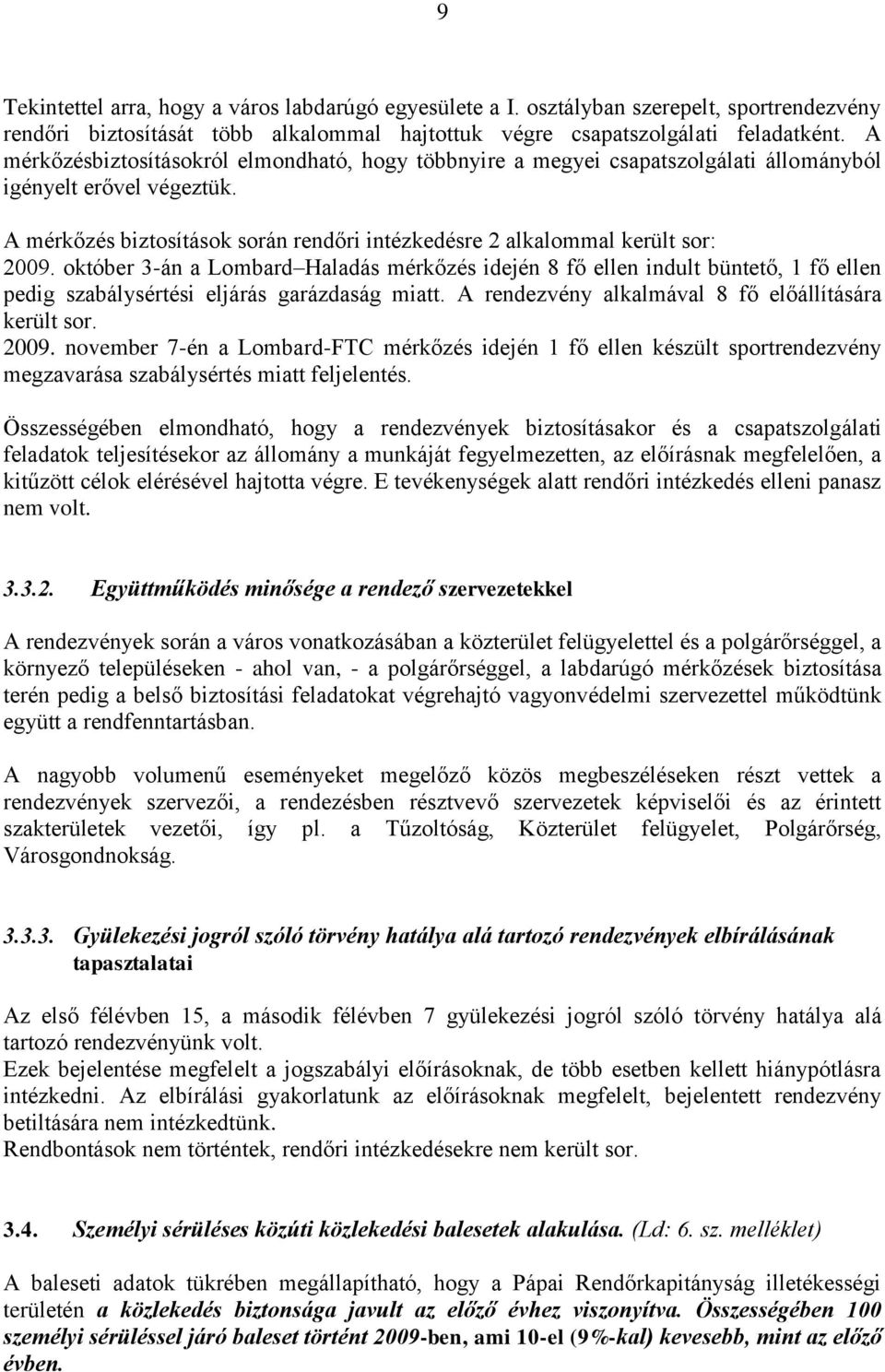 október 3-án a Lombard Haladás mérkőzés idején 8 fő ellen indult büntető, 1 fő ellen pedig szabálysértési eljárás garázdaság miatt. A rendezvény alkalmával 8 fő előállítására került sor. 2009.