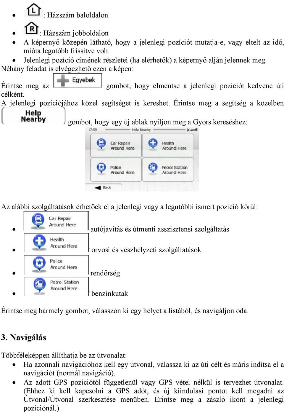 Néhány feladat is elvégezhető ezen a képen: Érintse meg az gombot, hogy elmentse a jelenlegi pozíciót kedvenc úti célként. A jelenlegi pozíciójához közel segítséget is kereshet.