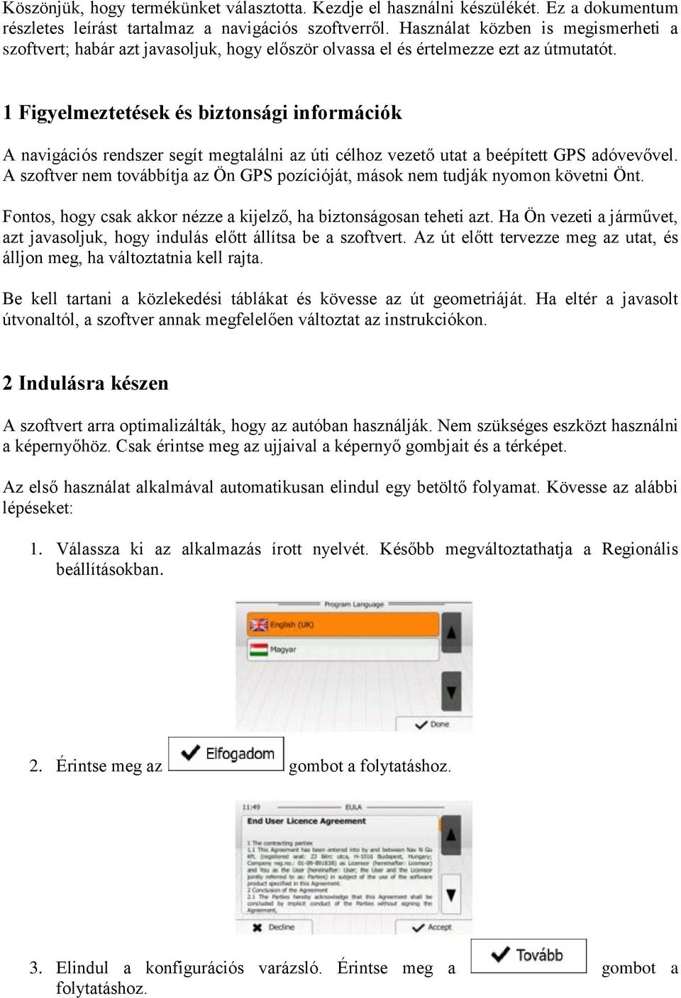 1 Figyelmeztetések és biztonsági információk A navigációs rendszer segít megtalálni az úti célhoz vezető utat a beépített GPS adóvevővel.