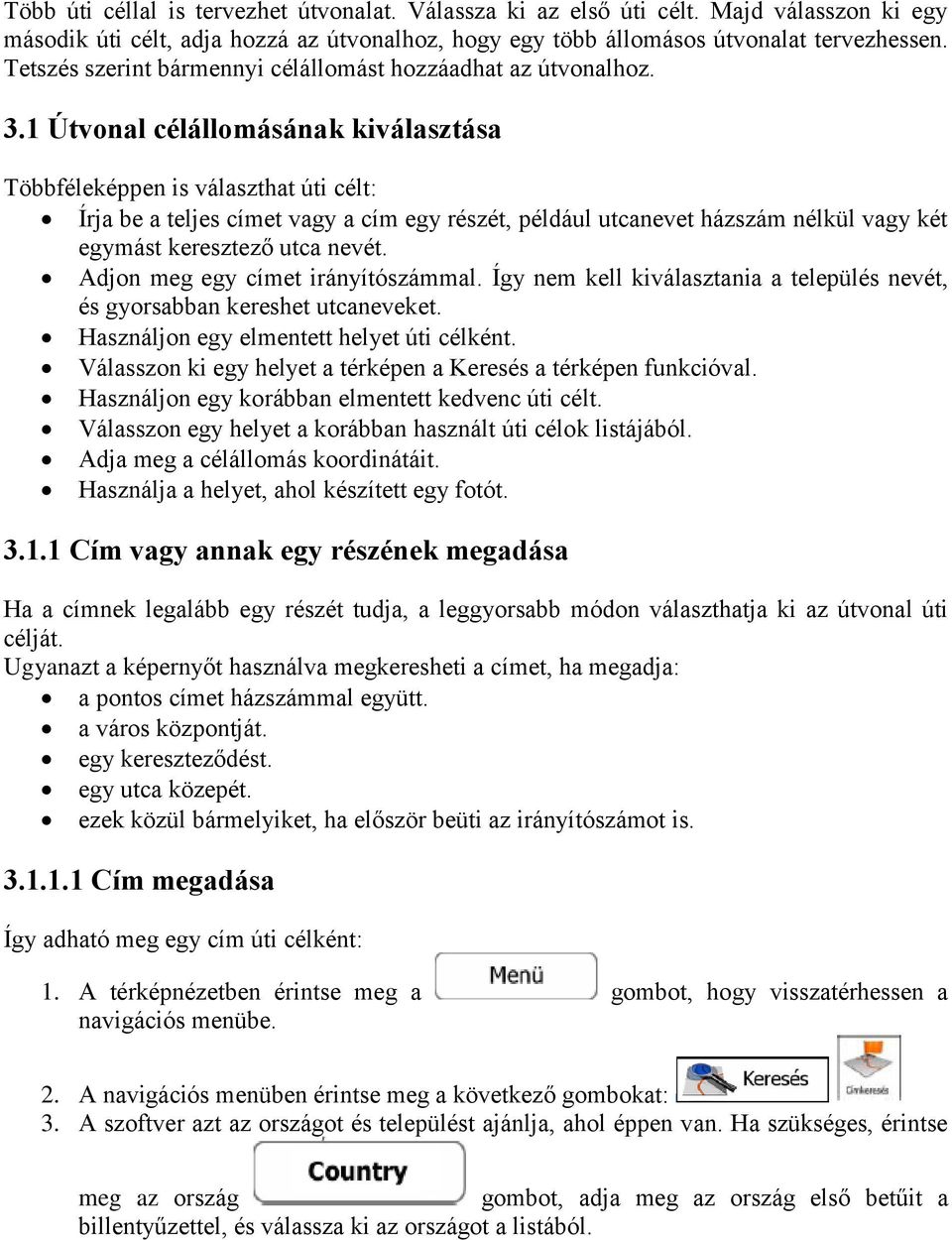 1 Útvonal célállomásának kiválasztása Többféleképpen is választhat úti célt: Írja be a teljes címet vagy a cím egy részét, például utcanevet házszám nélkül vagy két egymást keresztező utca nevét.