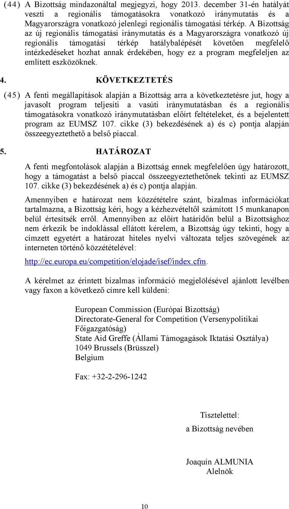 A Bizottság az új regionális támogatási iránymutatás és a Magyarországra vonatkozó új regionális támogatási térkép hatálybalépését követően megfelelő intézkedéseket hozhat annak érdekében, hogy ez a