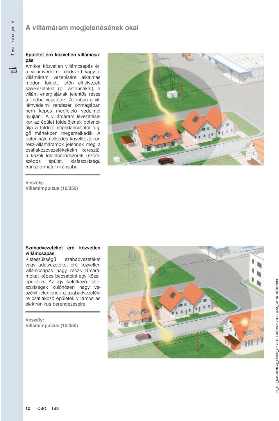 Azonban a villámvédelmi rendszer önmagában nem képes megfelelő védelmet nyújtani: A villámáram levezetésekor az épület földelőjének potenciálja a földelő impedanciájától függő mértékben megemelkedik.