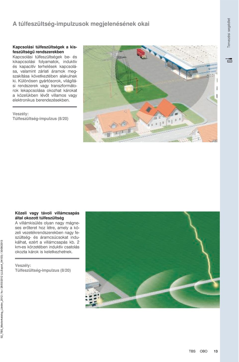 Különösen gyártósorok, világítási rendszerek vagy transzformátorok lekapcsolása okozhat károkat a közelükben lévőt villamos vagy elektronikus berendezésekben.