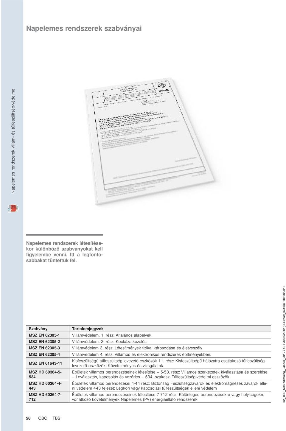 Szabvány MSZ EN 62305-1 MSZ EN 62305-2 MSZ EN 62305-3 MSZ EN 62305-4 MSZ EN 61643-11 MSZ HD 60364-5- 534 MSZ HD 60364-4- 443 MSZ HD 60364-7- 712 Tartalomjegyzék Villámvédelem. 1.