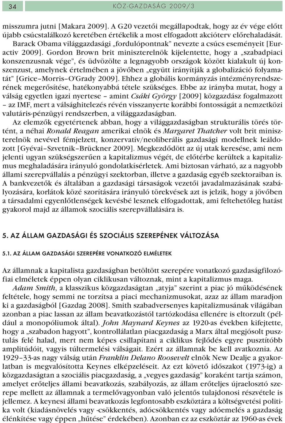 Gordon Brown brit miniszterelnök kijelentette, hogy a szabadpiaci konszenzusnak vége, és üdvözölte a legnagyobb országok között kialakult új konszenzust, amelynek értelmében a jövőben együtt