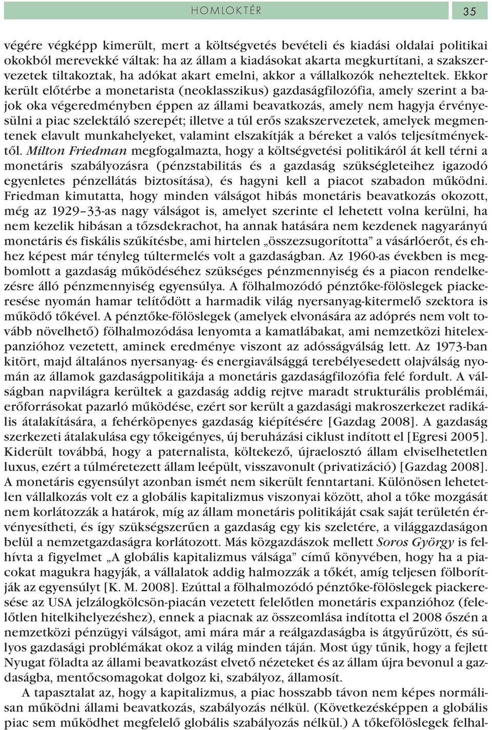 Ekkor került előtérbe a monetarista (neoklasszikus) gazdaságfilozófia, amely szerint a bajok oka végeredményben éppen az állami beavatkozás, amely nem hagyja érvényesülni a piac szelektáló szerepét;