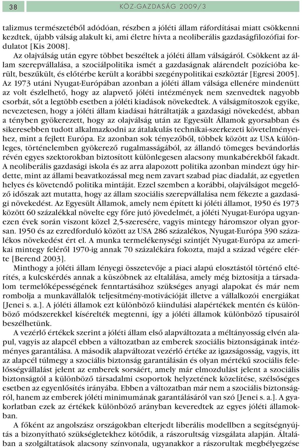 Csökkent az állam szerepvállalása, a szociálpolitika ismét a gazdaságnak alárendelt pozícióba került, beszűkült, és előtérbe került a korábbi szegénypolitikai eszköztár [Egresi 2005].