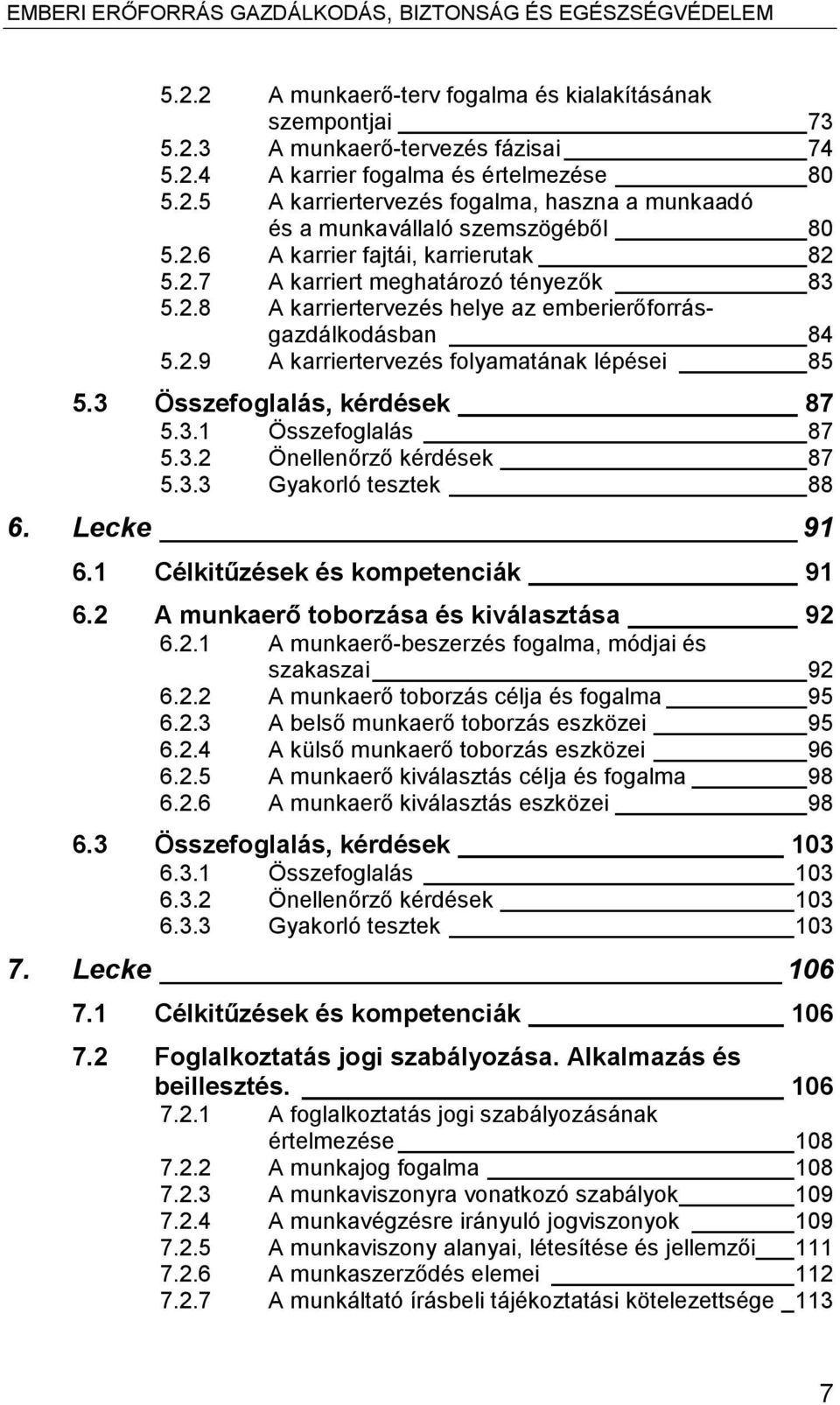 3 Összefoglalás, kérdések 87 5.3.1 Összefoglalás 87 5.3.2 Önellenőrző kérdések 87 5.3.3 Gyakorló tesztek 88 6. Lecke 91 6.1 Célkitűzések és kompetenciák 91 6.