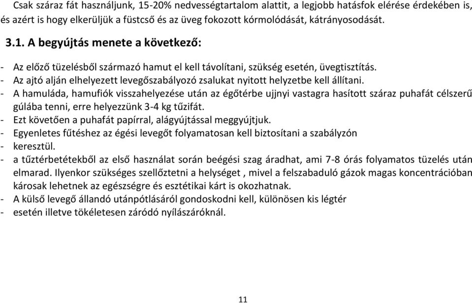 - A hamuláda, hamufiók visszahelyezése után az égőtérbe ujjnyi vastagra hasított száraz puhafát célszerű gúlába tenni, erre helyezzünk 3-4 kg tűzifát.