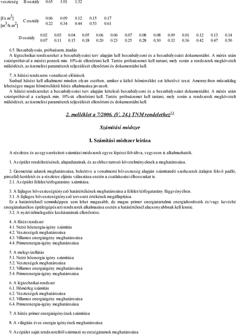 6.5. Beszabályozás, próbaüzem, átadás A légtechnikai rendszereket a beszabályozási terv alapján kell beszabályozni és a beszabályozást dokumentálni. A mérés után szúrópróbával a mérési pontok min.