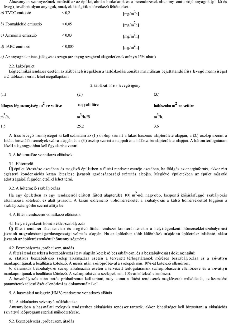 IARC emisszió < 0,005 [mg/m 2 h] e) Az anyagnak nincs jellegzetes szaga (az anyag szagával elégedetlenek aránya 15% alatti) 2.2. Lakóépület Légtechnikai rendszer esetén, az alábbi helyiségekben a tartózkodási zónába minimálisan bejuttatandó friss levegő mennyiséget a 2.