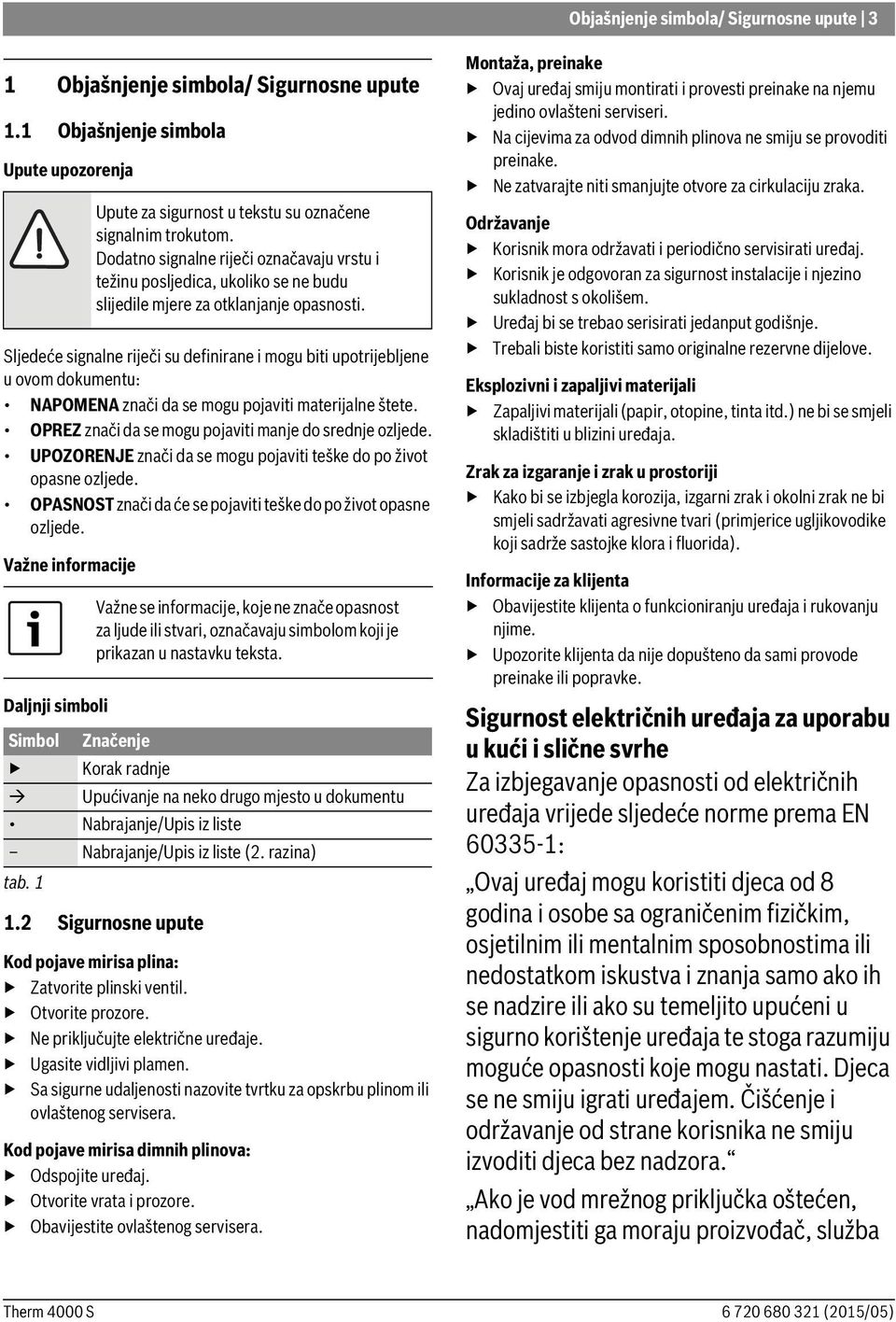 OPREZ znači da se mogu pojaviti manje do srednje ozljede. UPOZORENJE znači da se mogu pojaviti teške do po život opasne ozljede. OPASNOST znači da će se pojaviti teške do po život opasne ozljede.