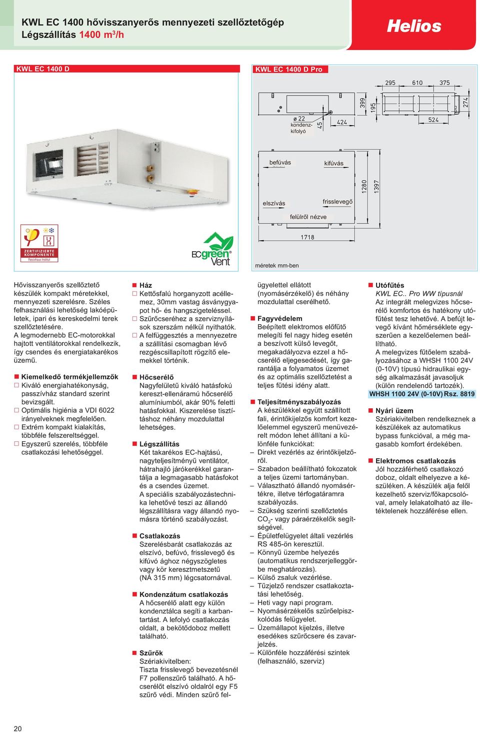 A legmodernebb EC-motorokkal hajtott ventilátorokkal rendelkezik, így csendes és energiatakarékos üzemű. Kiemelkedő termékjellemzők Kiváló energiahatékonyság, passzívház standard szerint bevizsgált.