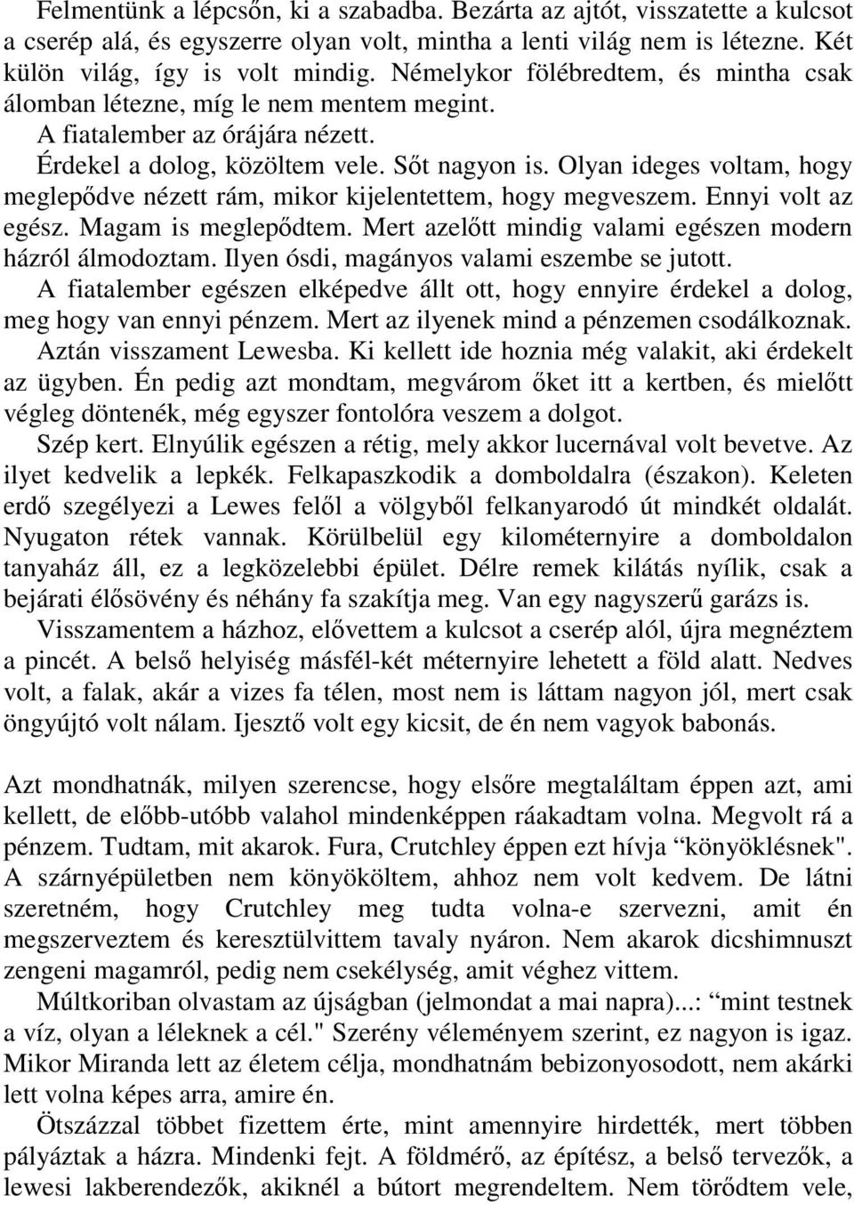 Olyan ideges voltam, hogy meglepődve nézett rám, mikor kijelentettem, hogy megveszem. Ennyi volt az egész. Magam is meglepődtem. Mert azelőtt mindig valami egészen modern házról álmodoztam.