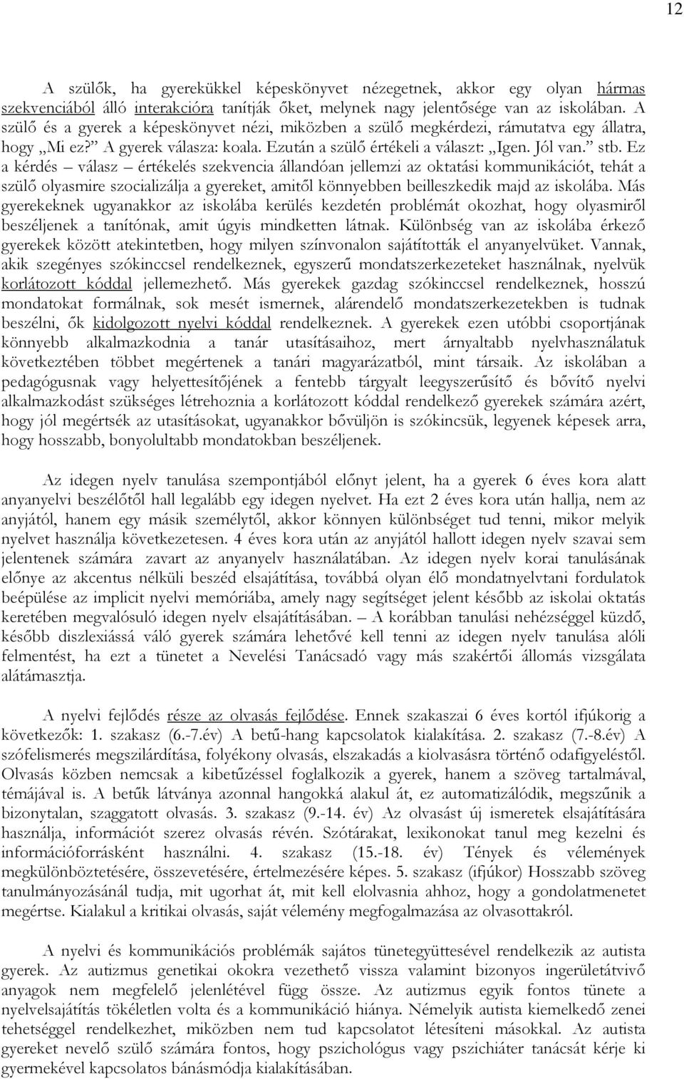 Ez a kérdés válasz értékelés szekvencia állandóan jellemzi az oktatási kommunikációt, tehát a szülı olyasmire szocializálja a gyereket, amitıl könnyebben beilleszkedik majd az iskolába.