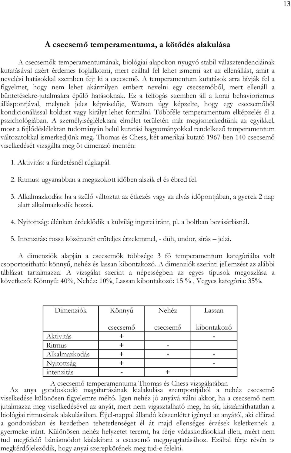 A temperamentum kutatások arra hívják fel a figyelmet, hogy nem lehet akármilyen embert nevelni egy csecsemıbıl, mert ellenáll a büntetésekre-jutalmakra épülı hatásoknak.