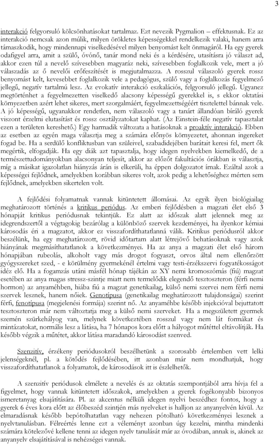 Ha egy gyerek odafigyel arra, amit a szülı, óvónı, tanár mond neki és a kérdésére, utasításra jó választ ad, akkor ezen túl a nevelı szívesebben magyaráz neki, szívesebben foglalkozik vele, mert a jó