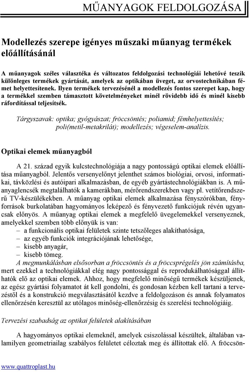 Ilyen termékek tervezésénél a modellezés fontos szerepet kap, hogy a termékkel szemben támasztott követelményeket minél rövidebb idő és minél kisebb ráfordítással teljesítsék.