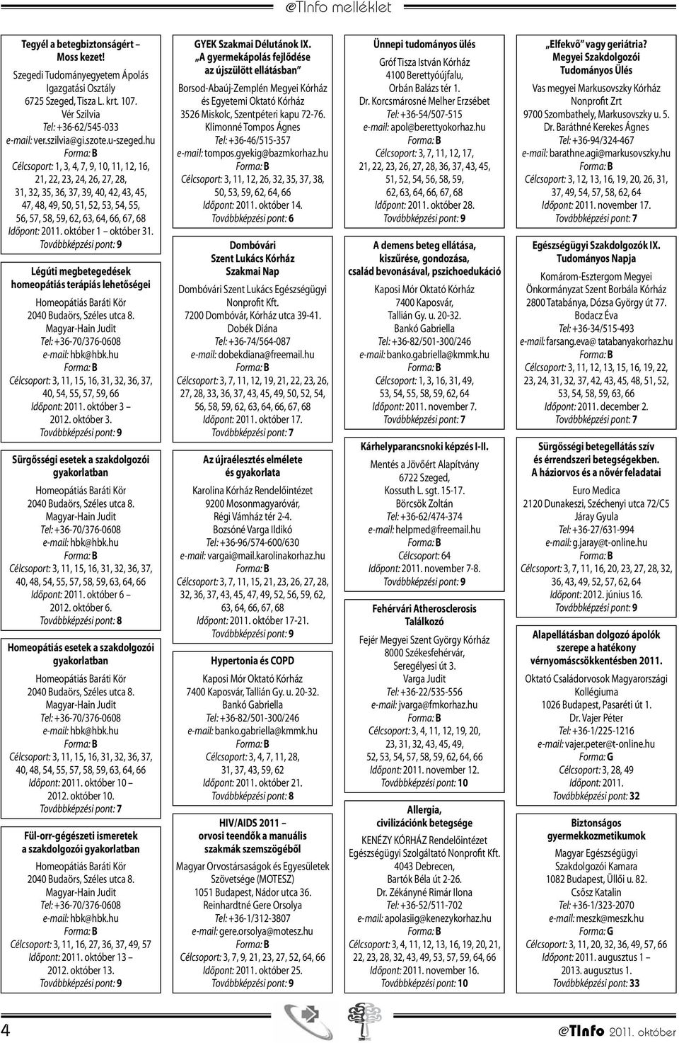 2011. október 1 október 31. Légúti megbetegedések homeopátiás terápiás lehetőségei Célcsoport: 3, 11, 15, 16, 31, 32, 36, 37, 40, 54, 55, 57, 59, 66 Időpont: 2011. október 3 2012. október 3. Sürgősségi esetek a szakdolgozói gyakorlatban Célcsoport: 3, 11, 15, 16, 31, 32, 36, 37, 40, 48, 54, 55, 57, 58, 59, 63, 64, 66 Időpont: 2011.