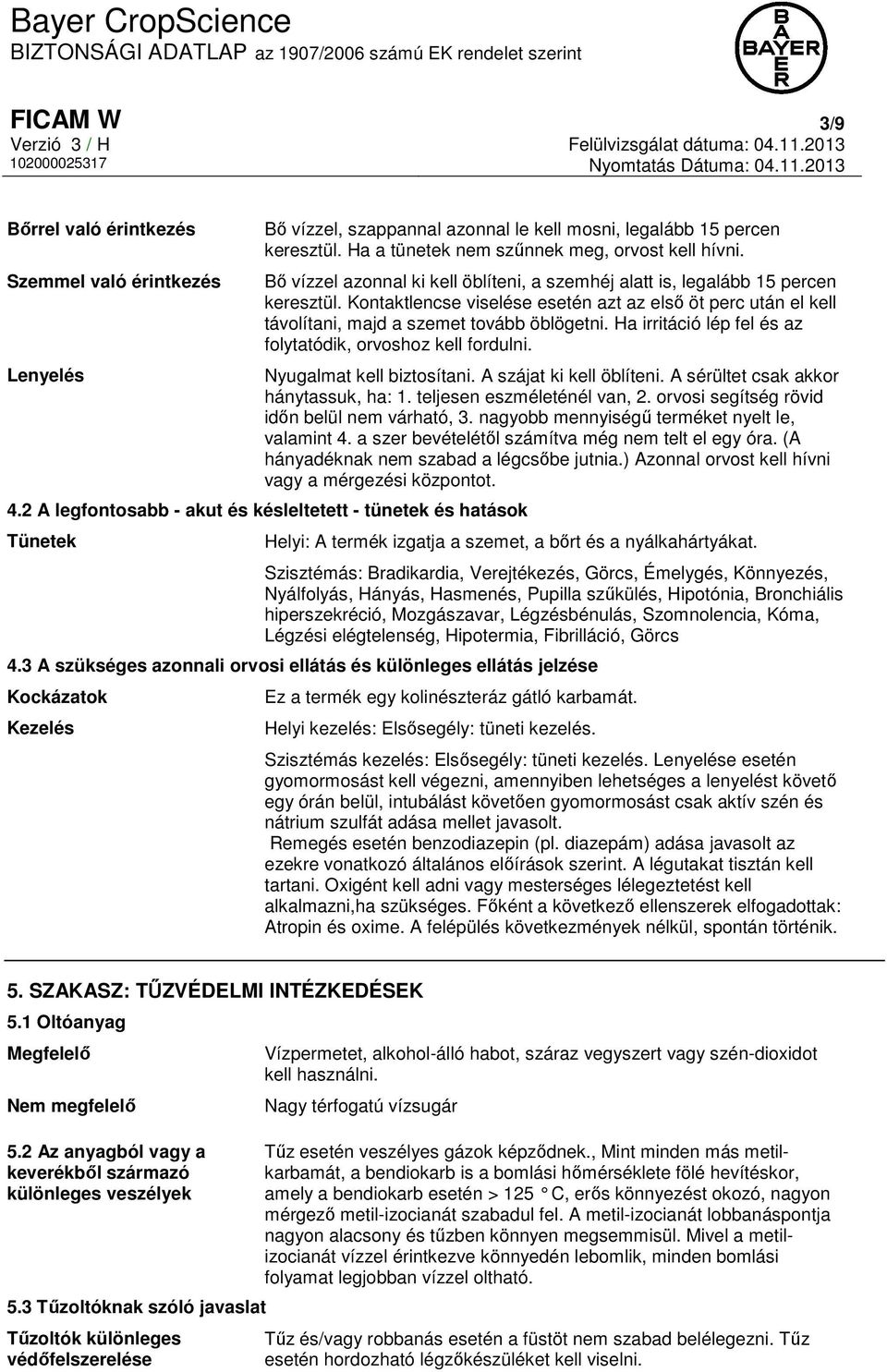 Ha irritáció lép fel és az folytatódik, orvoshoz kell fordulni. Nyugalmat kell biztosítani. A szájat ki kell öblíteni. A sérültet csak akkor hánytassuk, ha: 1. teljesen eszméleténél van, 2.