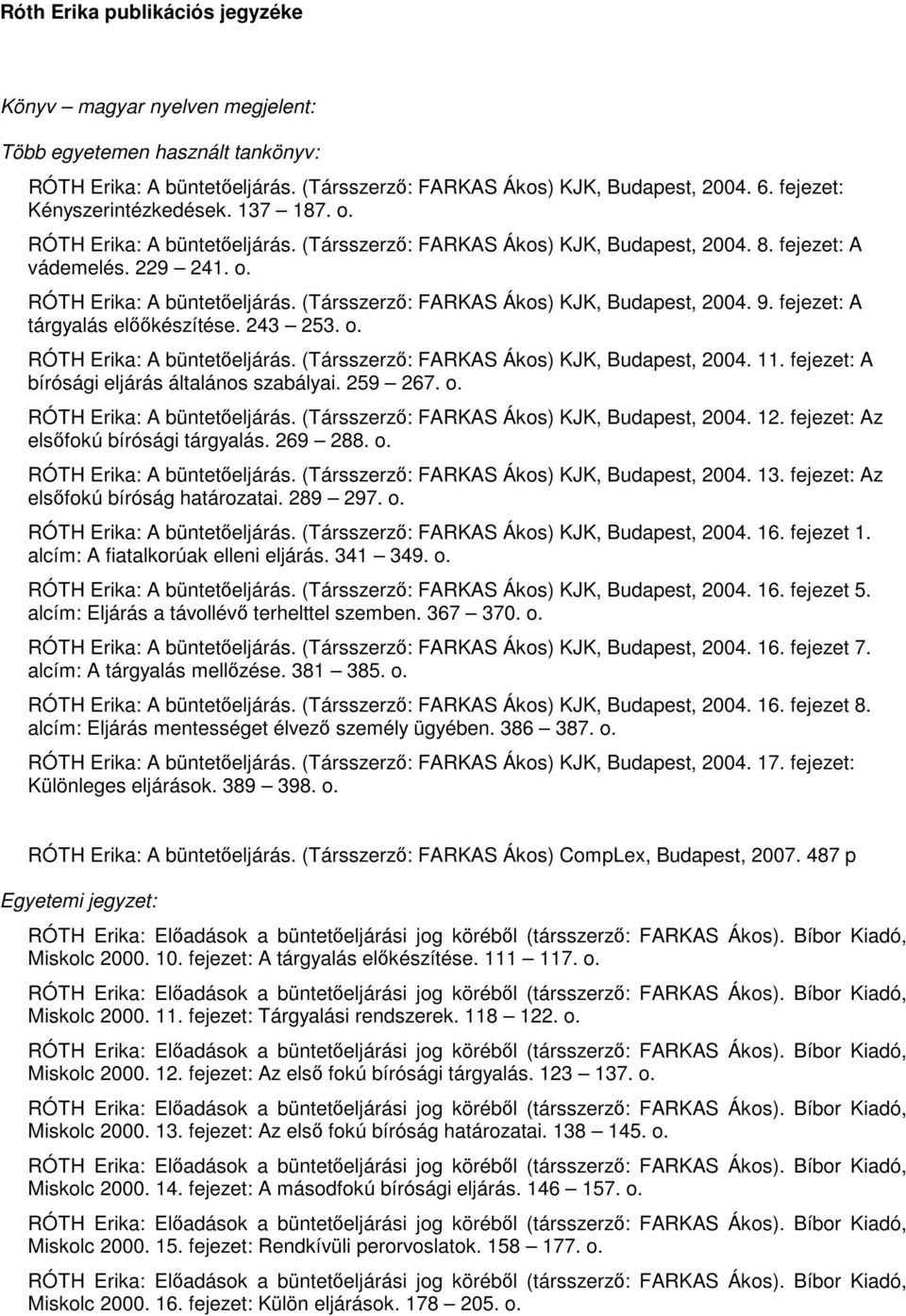 fejezet: A tárgyalás elııkészítése. 243 253. o. RÓTH Erika: A büntetıeljárás. (Társszerzı: FARKAS Ákos) KJK, Budapest, 2004. 11. fejezet: A bírósági eljárás általános szabályai. 259 267. o. RÓTH Erika: A büntetıeljárás. (Társszerzı: FARKAS Ákos) KJK, Budapest, 2004. 12.