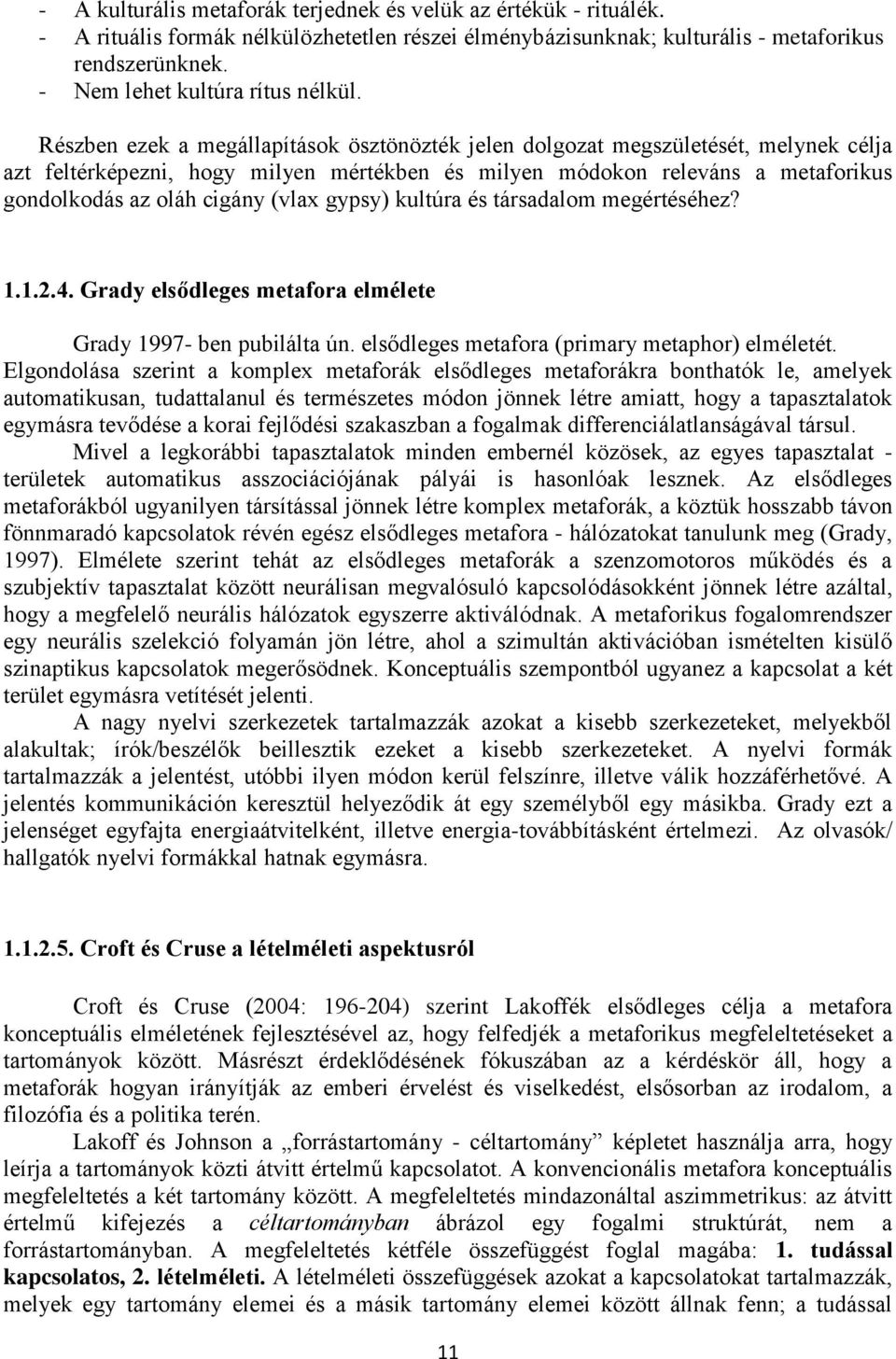 Részben ezek a megállapítások ösztönözték jelen dolgozat megszületését, melynek célja azt feltérképezni, hogy milyen mértékben és milyen módokon releváns a metaforikus gondolkodás az oláh cigány