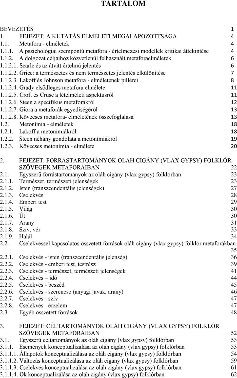 Lakoff és Johnson metafora - elméletének pillérei 8 1.1.2.4. Grady elsődleges metafora elmélete 11 1.1.2.5. Croft és Cruse a lételméleti aspektusról 11 1.1.2.6. Steen a specifikus metaforákról 12 1.1.2.7.