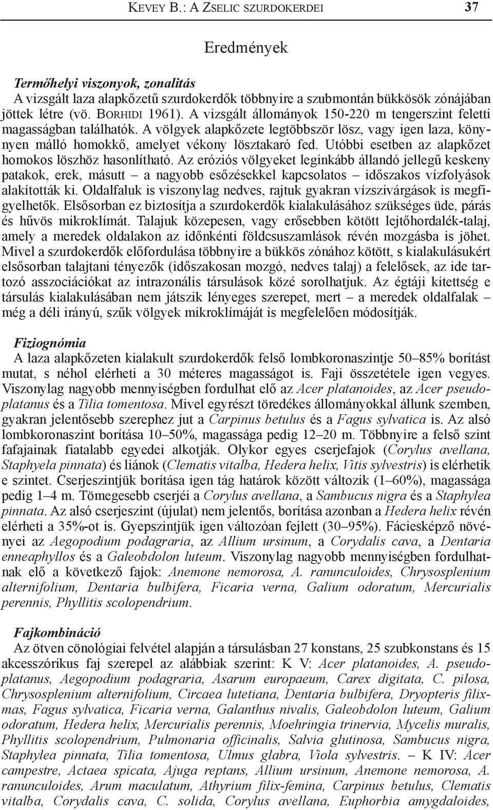 Utóbbi esetben az alapkőzet homokos löszhöz hasonlítható.