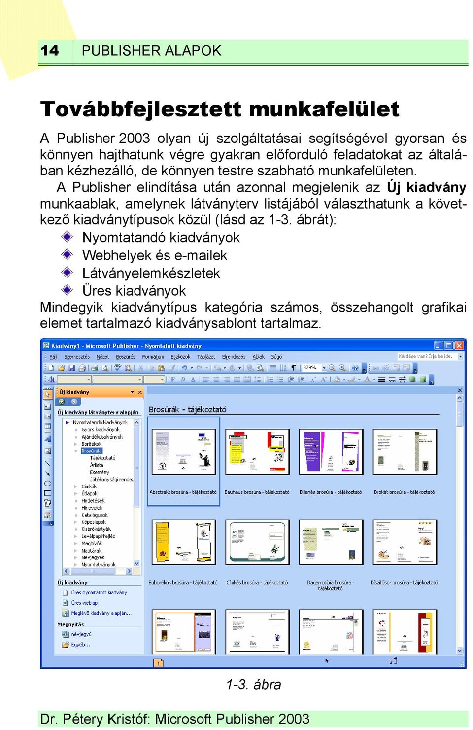 A Publisher elindítása után azonnal megjelenik az Új kiadvány munkaablak, amelynek látványterv listájából választhatunk a következő kiadványtípusok közül