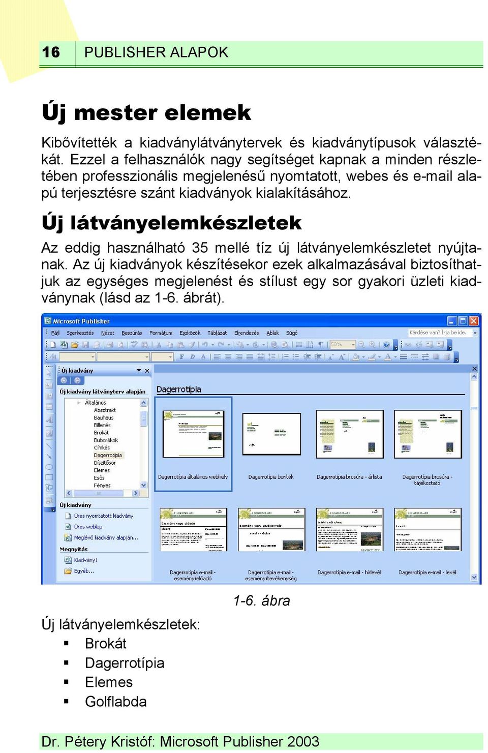 Ezzel a felhasználók nagy segítséget kapnak a minden részle- webes és e-mail ala- tében professzionális megjelenésű nyomtatott, pú terjesztésre Az eddig