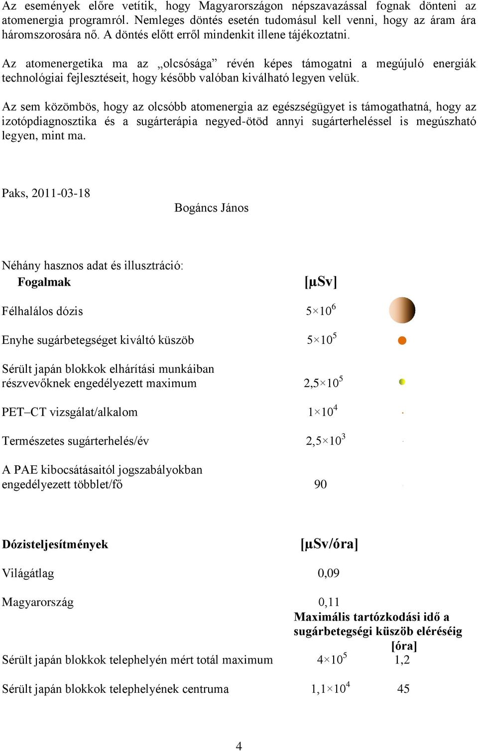 Az sem közömbös, hogy az olcsóbb atomenergia az egészségügyet is támogathatná, hogy az izotópdiagnosztika és a sugárterápia negyed-ötöd annyi sugárterheléssel is megúszható legyen, mint ma.