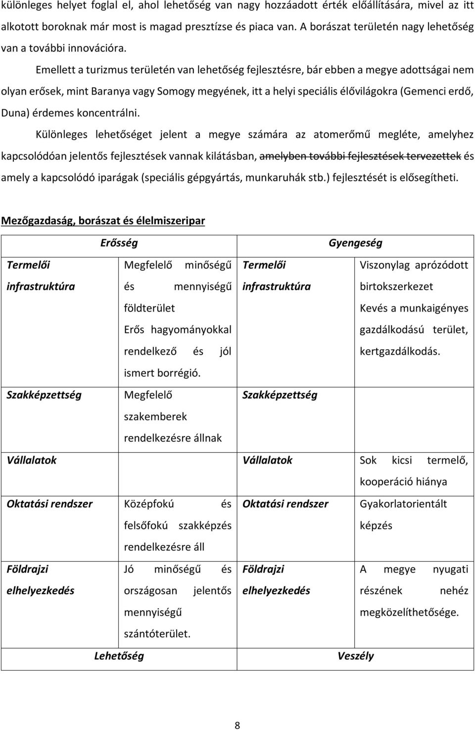 Emellett a turizmus területén van lehetőség fejlesztésre, bár ebben a megye adottságai nem olyan erősek, mint Baranya vagy Somogy megyének, itt a helyi speciális élővilágokra (Gemenci erdő, Duna)