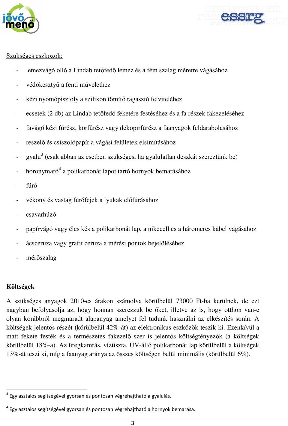 felületek elsimításához - gyalu 3 (csak abban az esetben szükséges, ha gyalulatlan deszkát szereztünk be) - horonymaró 4 a polikarbonát lapot tartó hornyok bemarásához - fúró - vékony és vastag