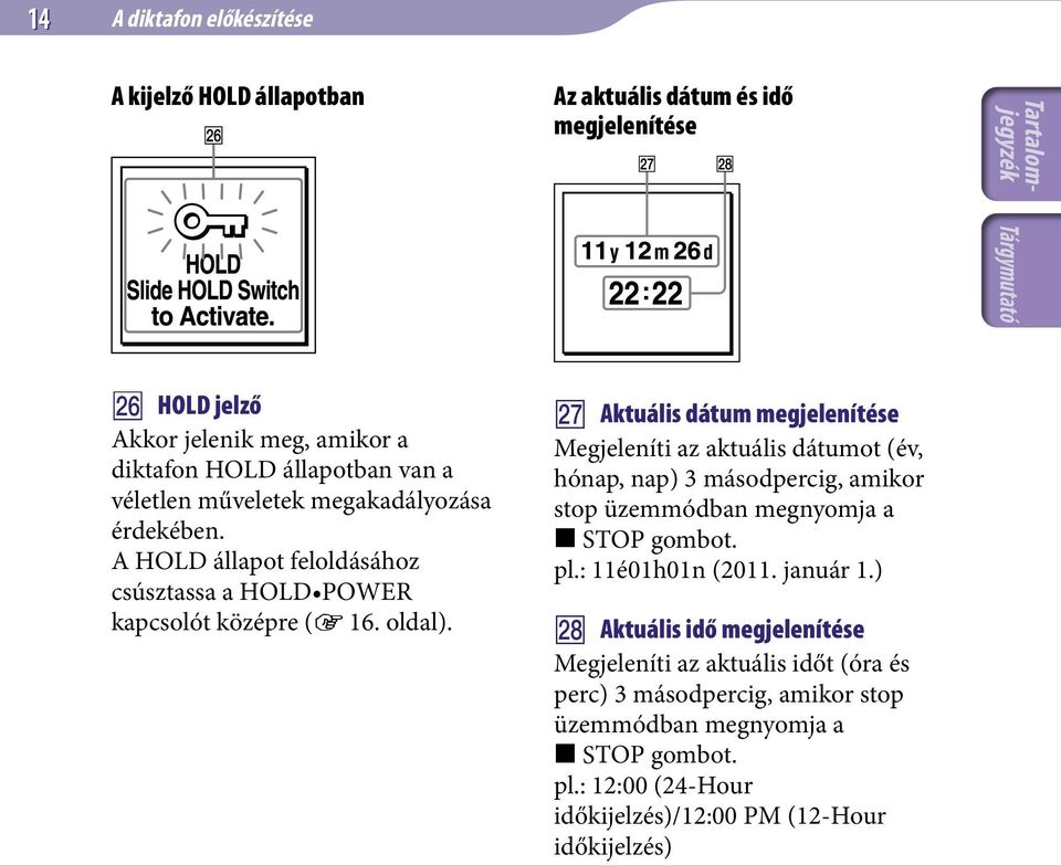 Aktuális dátum megjelenítése Megjeleníti az aktuális dátumot (év, hónap, nap) 3 másodpercig, amikor stop üzemmódban megnyomja a STOP gombot. pl.: 11é01h01n (2011.